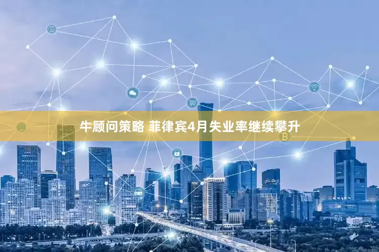 牛顾问策略 菲律宾4月失业率继续攀升