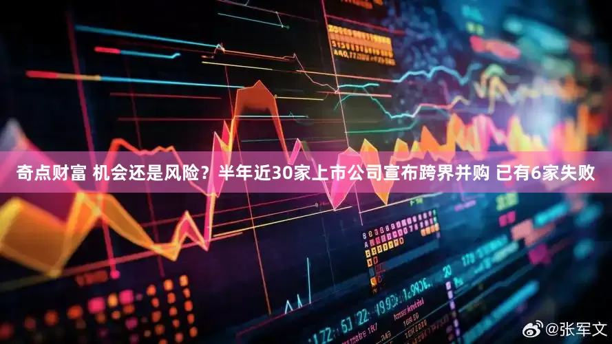 奇点财富 机会还是风险？半年近30家上市公司宣布跨界并购 已有6家失败