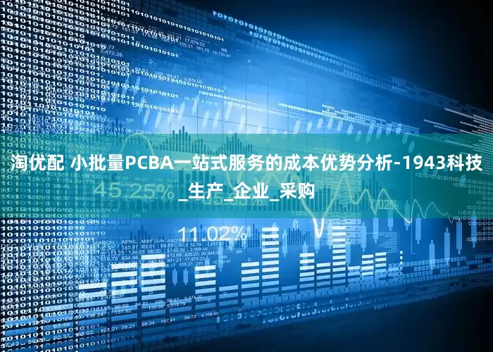 淘优配 小批量PCBA一站式服务的成本优势分析-1943科技_生产_企业_采购