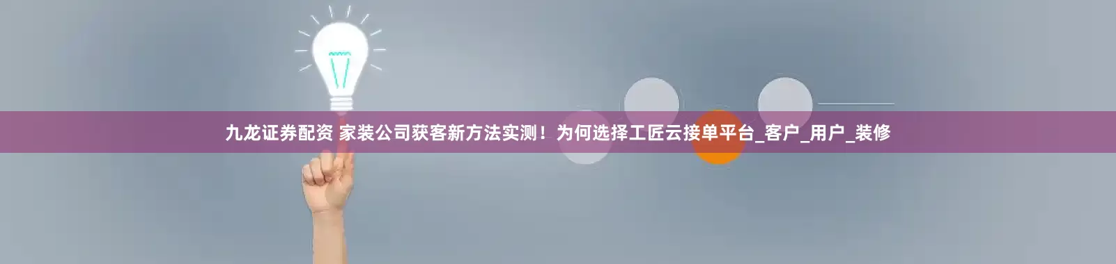 九龙证券配资 家装公司获客新方法实测！为何选择工匠云接单平台_客户_用户_装修