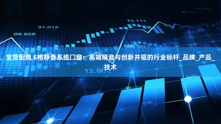 宝货配资 E格静音系统门窗：高端隔音与创新并驱的行业标杆_品牌_产品_技术