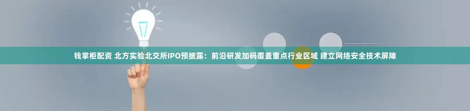 钱掌柜配资 北方实验北交所IPO预披露：前沿研发加码覆盖重点行业区域 建立网络安全技术屏障