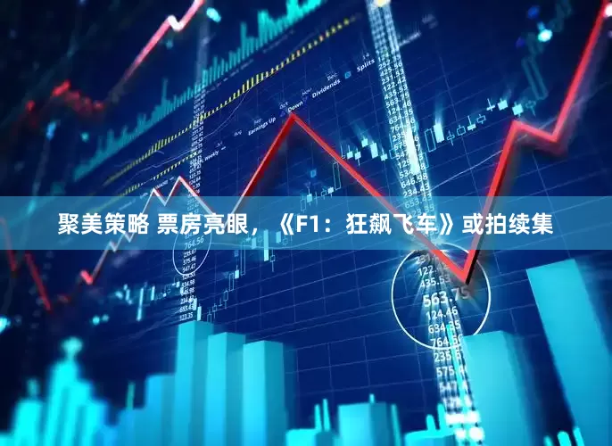 聚美策略 票房亮眼，《F1：狂飙飞车》或拍续集