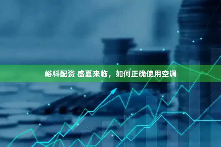 峪科配资 盛夏来临，如何正确使用空调