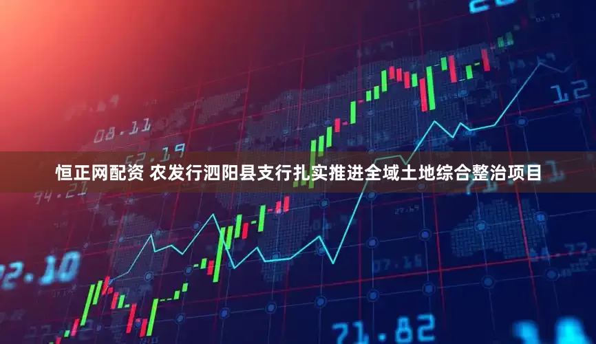 恒正网配资 农发行泗阳县支行扎实推进全域土地综合整治项目