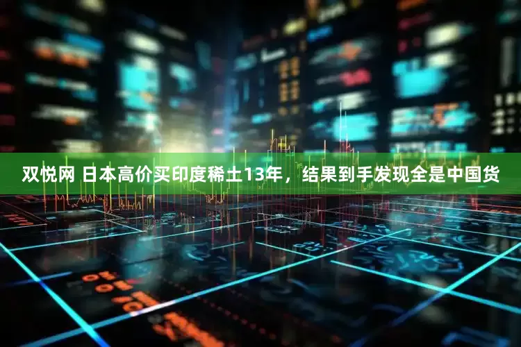 双悦网 日本高价买印度稀土13年，结果到手发现全是中国货