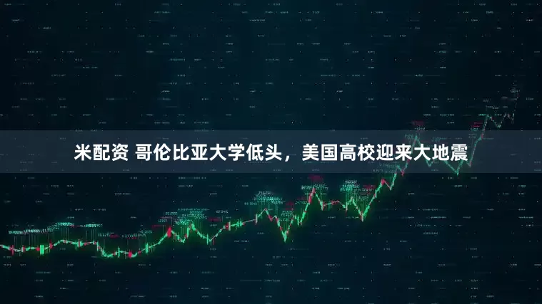 米配资 哥伦比亚大学低头，美国高校迎来大地震
