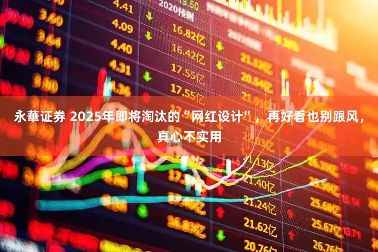 永華证券 2025年即将淘汰的“网红设计”，再好看也别跟风，真心不实用