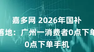 嘉多网 2026年国补首单落地：广州一消费者0点下单手机