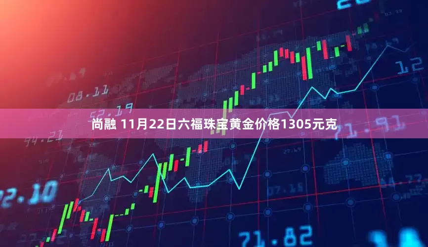 尚融 11月22日六福珠宝黄金价格1305元克