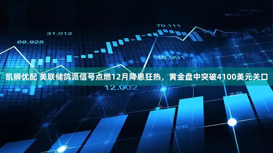 凯狮优配 美联储鸽派信号点燃12月降息狂热，黄金盘中突破4100美元关口