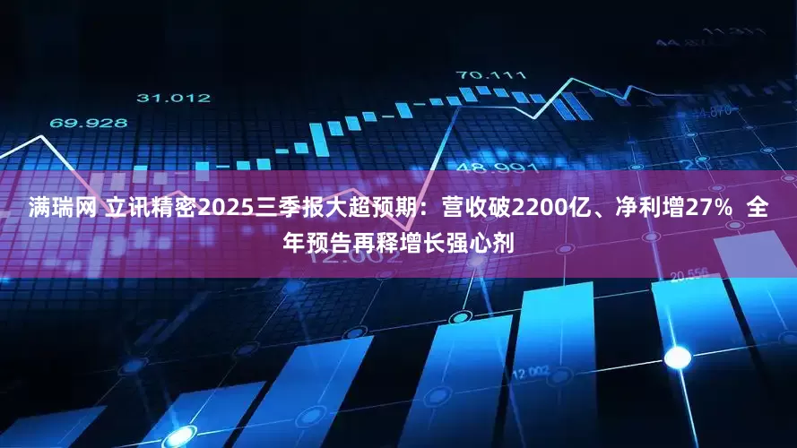 满瑞网 立讯精密2025三季报大超预期：营收破2200亿、净利增27%  全年预告再释增长强心剂