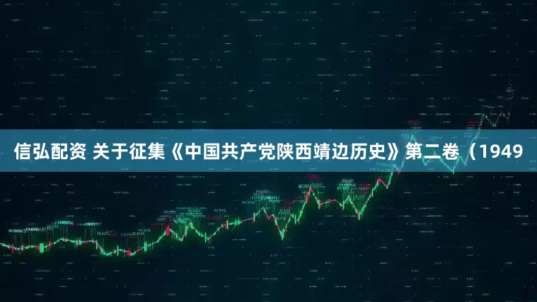 信弘配资 关于征集《中国共产党陕西靖边历史》第二卷(1949