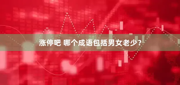 涨停吧 哪个成语包括男女老少？