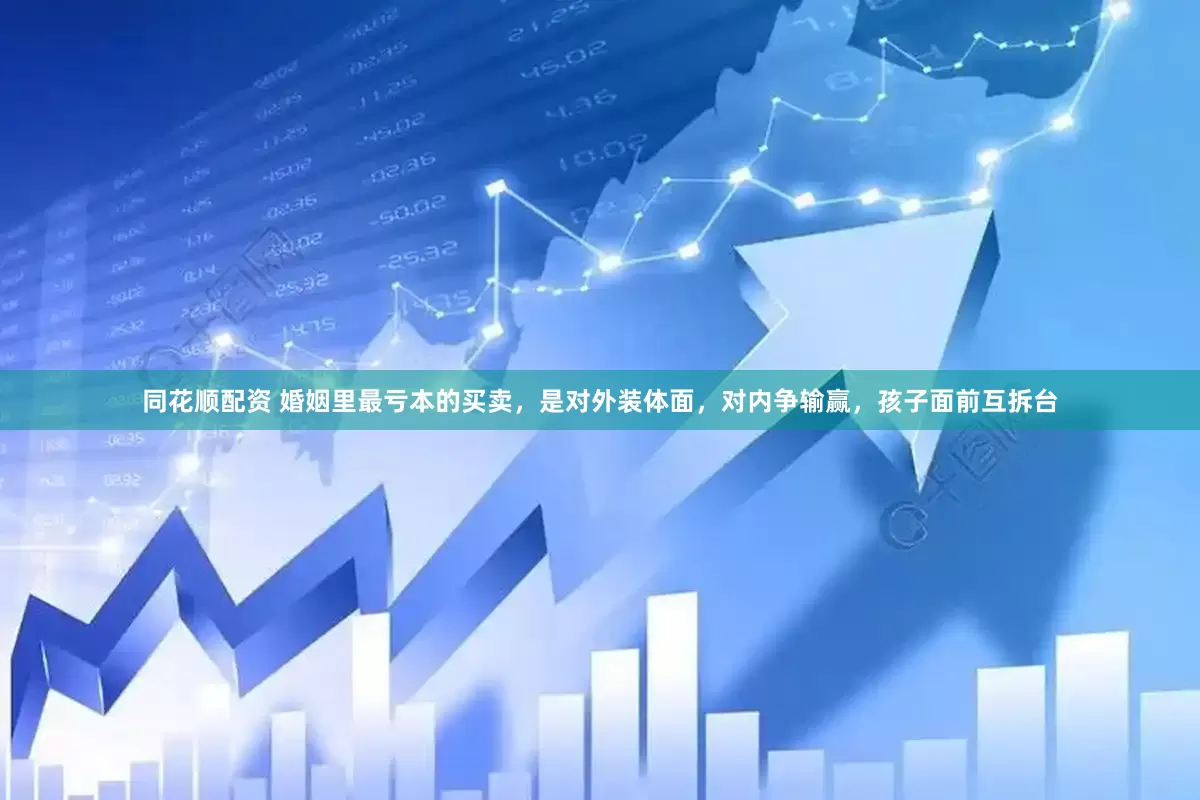 同花顺配资 婚姻里最亏本的买卖，是对外装体面，对内争输赢，孩子面前互拆台